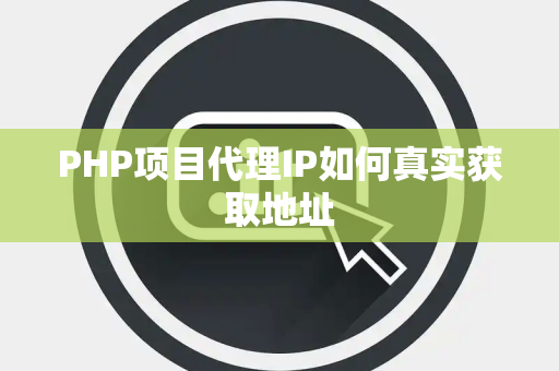 PHP项目代理IP如何真实获取地址 PHP项目代理IP如何真实获取地址