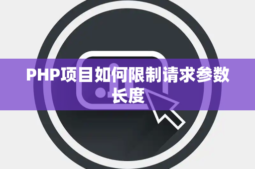 PHP项目如何限制请求参数长度 PHP项目如何限制请求参数长度