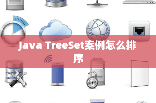 Java TreeSet案例怎么排序 Java TreeSet案例怎么排序