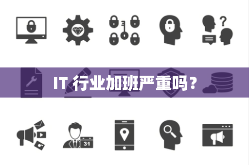 IT 行业加班严重吗? IT 行业加班严重吗?