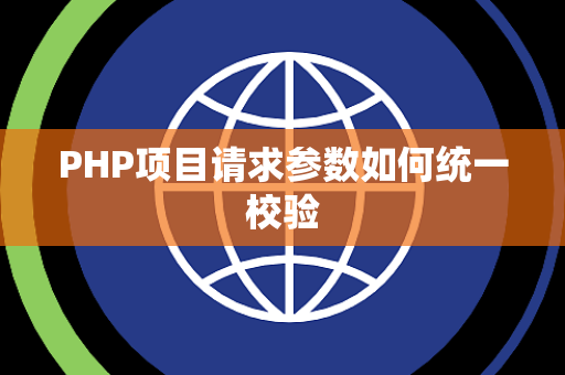 PHP项目请求参数如何统一校验 PHP项目请求参数如何统一校验