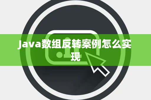 Java数组反转案例怎么实现 Java数组反转案例怎么实现