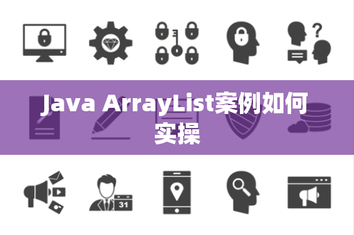 Java ArrayList案例如何实操 Java ArrayList案例如何实操