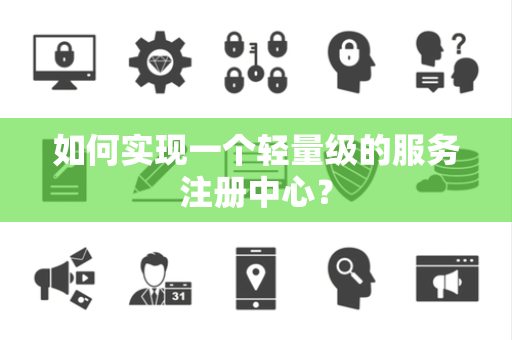 如何实现一个轻量级的服务注册中心? 如何实现一个轻量级的服务注册中心?