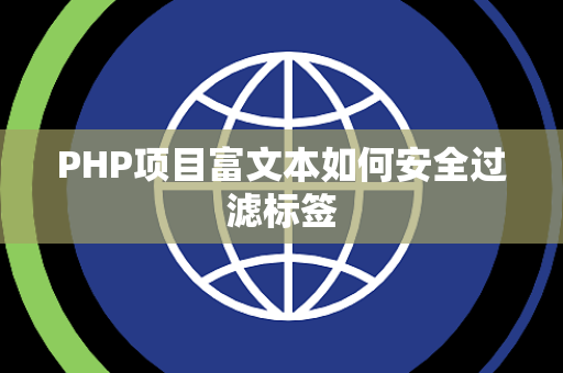 PHP项目富文本如何安全过滤标签 PHP项目富文本如何安全过滤标签