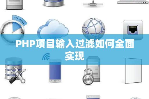 PHP项目输入过滤如何全面实现 PHP项目输入过滤如何全面实现