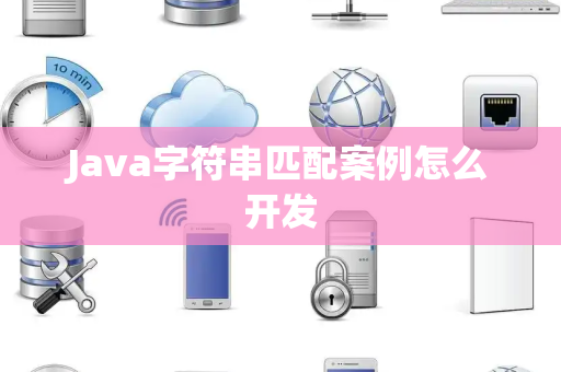 Java字符串匹配案例怎么开发 Java字符串匹配案例怎么开发