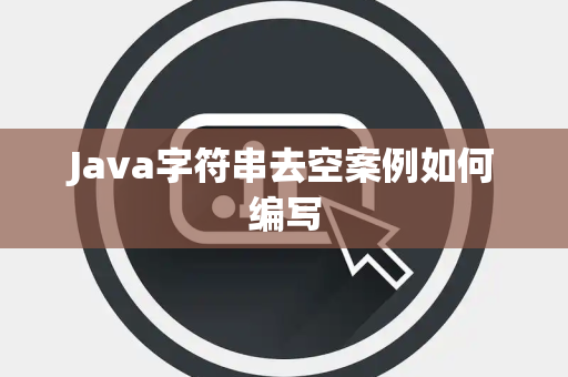 Java字符串去空案例如何编写 Java字符串去空案例如何编写
