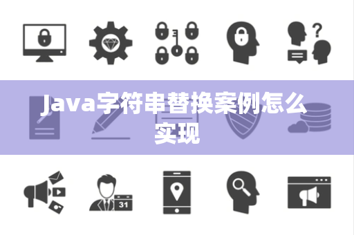 Java字符串替换案例怎么实现 Java字符串替换案例怎么实现