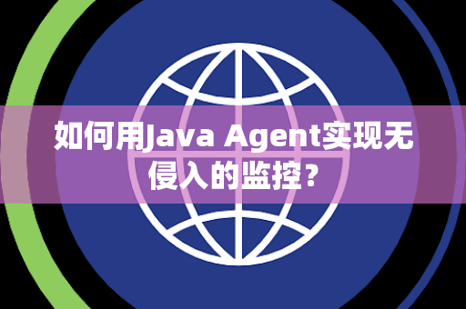 如何用Java Agent实现无侵入的监控? 如何用Java Agent实现无侵入的监控?