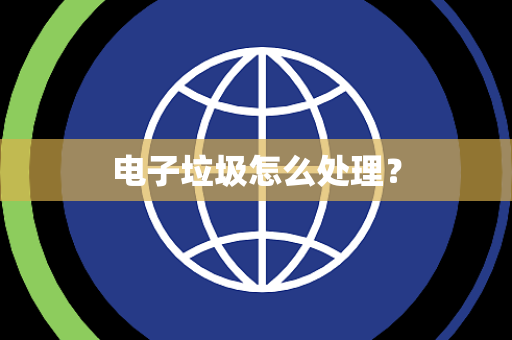 电子垃圾怎么处理? 电子垃圾怎么处理?