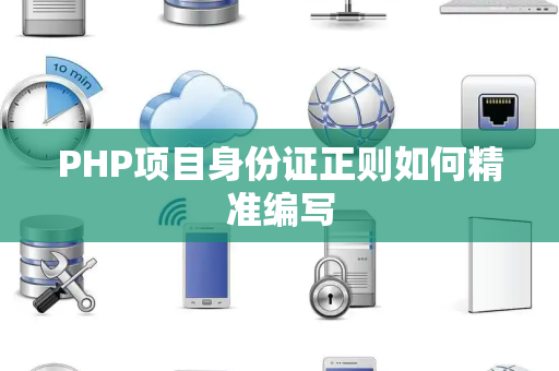 PHP项目身份证正则如何精准编写 PHP项目身份证正则如何精准编写