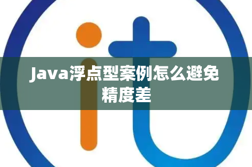 Java浮点型案例怎么避免精度差 Java浮点型案例怎么避免精度差