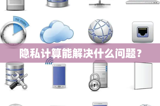 隐私计算能解决什么问题？
