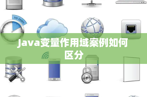 Java变量作用域案例如何区分 Java变量作用域案例如何区分