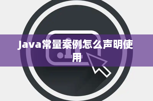 Java常量案例怎么声明使用 Java常量案例怎么声明使用