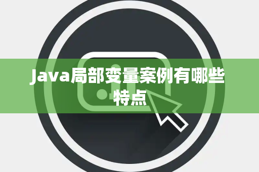 Java局部变量案例有哪些特点 Java局部变量案例有哪些特点