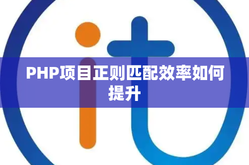 PHP项目正则匹配效率如何提升 PHP项目正则匹配效率如何提升