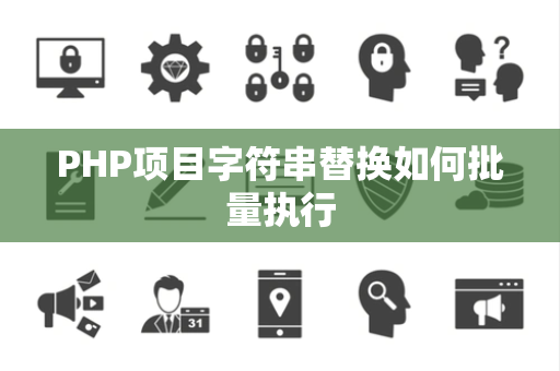 PHP项目字符串替换如何批量执行 PHP项目字符串替换如何批量执行