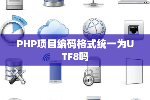 PHP项目编码格式统一为UTF8吗 PHP项目编码格式统一为UTF8吗