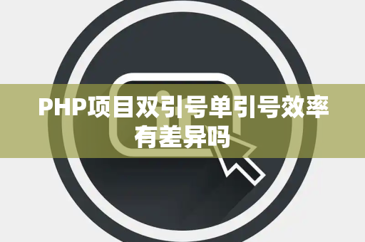 PHP项目双引号单引号效率有差异吗 PHP项目双引号单引号效率有差异吗