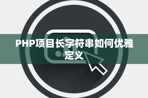PHP项目长字符串如何优雅定义 PHP项目长字符串如何优雅定义