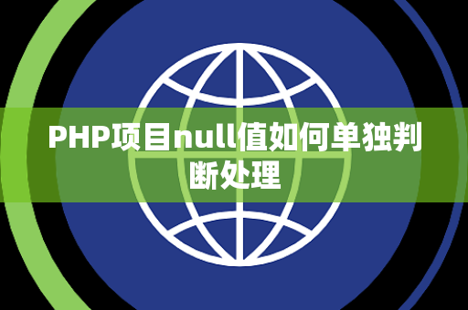 PHP项目null值如何单独判断处理 PHP项目null值如何单独判断处理