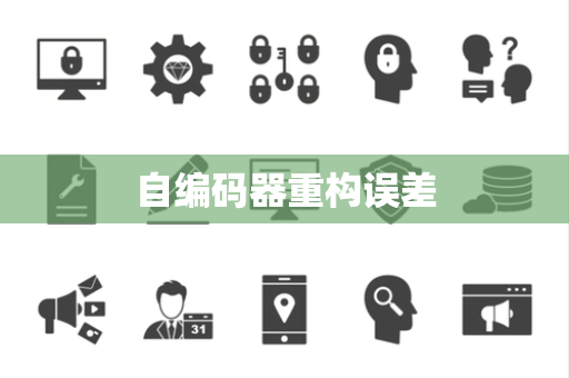 自编码器重构误差 自编码器重构误差