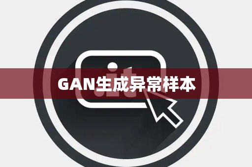 GAN生成异常样本 GAN生成异常样本