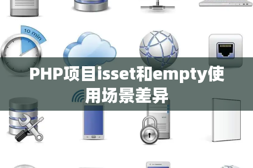 PHP项目isset和empty使用场景差异 PHP项目isset和empty使用场景差异