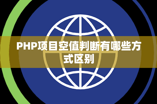 PHP项目空值判断有哪些方式区别 PHP项目空值判断有哪些方式区别