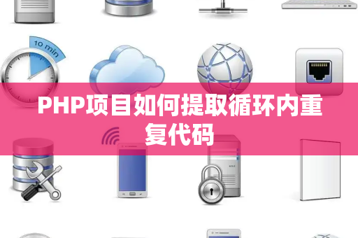 PHP项目如何提取循环内重复代码 PHP项目如何提取循环内重复代码