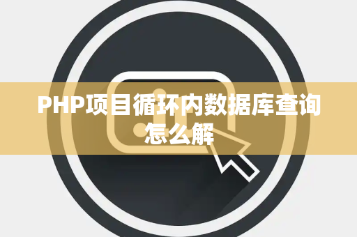 PHP项目循环内数据库查询怎么解 PHP项目循环内数据库查询怎么解