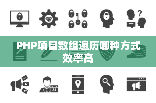 PHP项目数组遍历哪种方式效率高 PHP项目数组遍历哪种方式效率高