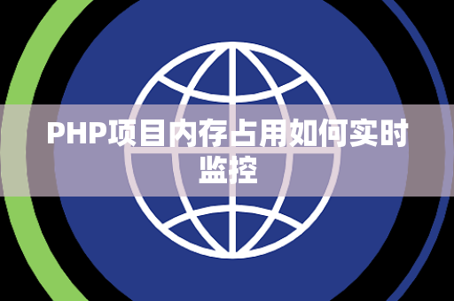 PHP项目内存占用如何实时监控 PHP项目内存占用如何实时监控