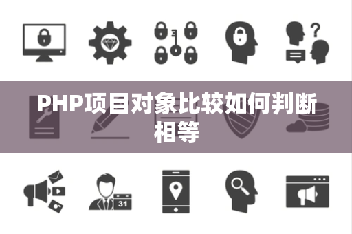 PHP项目对象比较如何判断相等 PHP项目对象比较如何判断相等