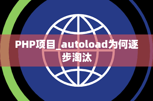 PHP项目_autoload为何逐步淘汰 PHP项目_autoload为何逐步淘汰