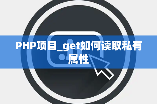 PHP项目_get如何读取私有属性 PHP项目_get如何读取私有属性