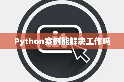 Python案例能解决工作吗 Python案例能解决工作吗
