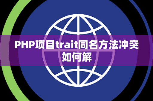 PHP项目trait同名方法冲突如何解 PHP项目trait同名方法冲突如何解