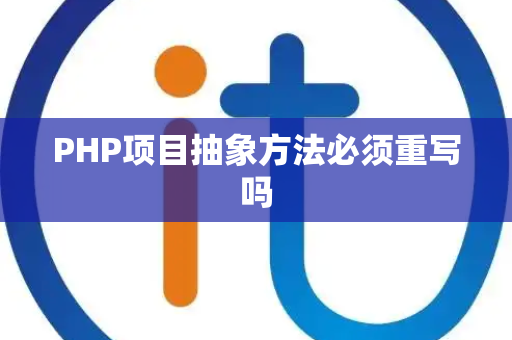 PHP项目抽象方法必须重写吗 PHP项目抽象方法必须重写吗