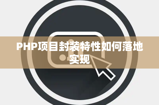 PHP项目封装特性如何落地实现 PHP项目封装特性如何落地实现