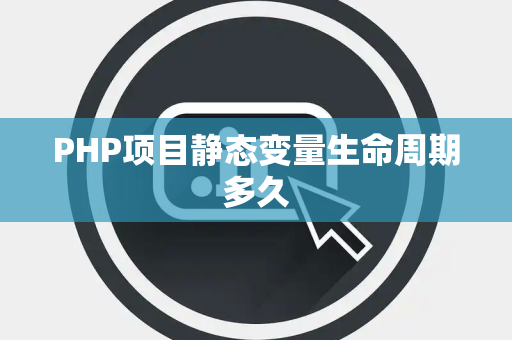 PHP项目静态变量生命周期多久 PHP项目静态变量生命周期多久