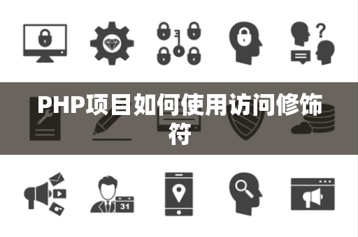 PHP项目如何使用访问修饰符 PHP项目如何使用访问修饰符