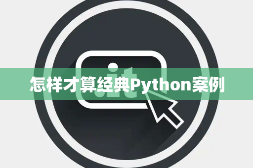 怎样才算经典Python案例 怎样才算经典Python案例