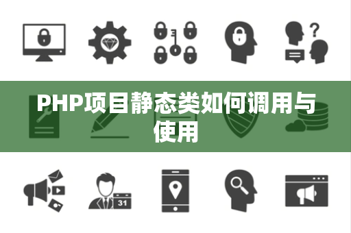 PHP项目静态类如何调用与使用 PHP项目静态类如何调用与使用