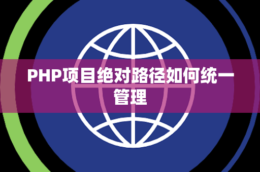 PHP项目绝对路径如何统一管理 PHP项目绝对路径如何统一管理