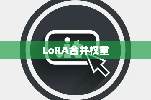 LoRA合并权重 LoRA合并权重