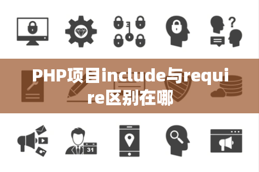 PHP项目include与require区别在哪 PHP项目include与require区别在哪