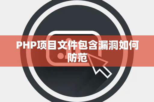 PHP项目文件包含漏洞如何防范 PHP项目文件包含漏洞如何防范